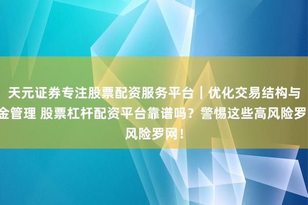 天元证券专注股票配资服务平台｜优化交易结构与资金管理 股票杠杆配资平台靠谱吗？警惕这些高风险罗网！