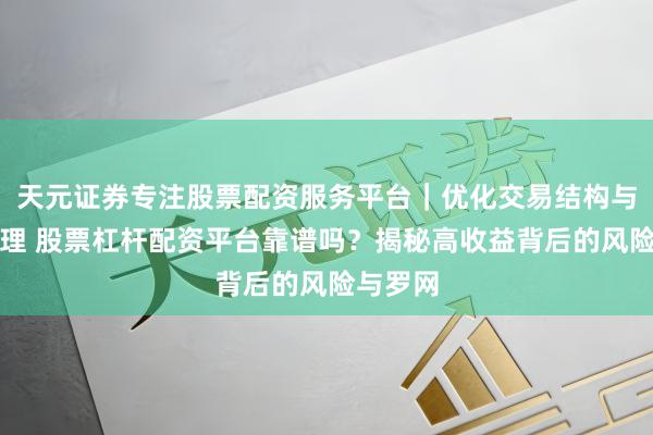 天元证券专注股票配资服务平台｜优化交易结构与资金管理 股票杠杆配资平台靠谱吗？揭秘高收益背后的风险与罗网