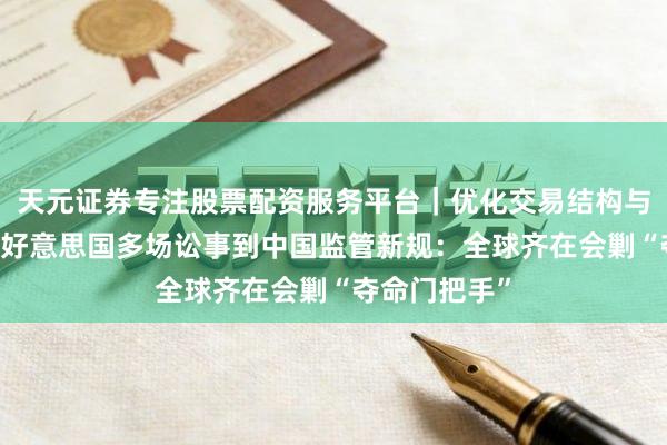 天元证券专注股票配资服务平台｜优化交易结构与资金管理 从好意思国多场讼事到中国监管新规：全球齐在会剿“夺命门把手”