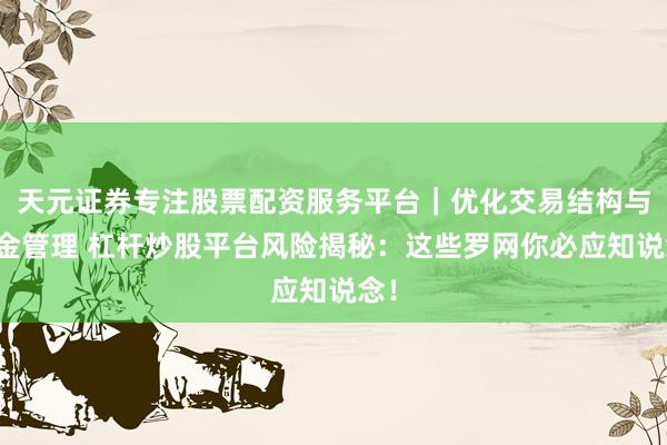 天元证券专注股票配资服务平台｜优化交易结构与资金管理 杠杆炒股平台风险揭秘：这些罗网你必应知说念！