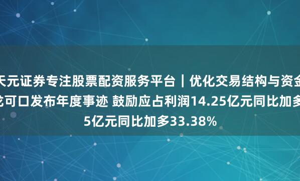 天元证券专注股票配资服务平台｜优化交易结构与资金管理 卫龙可口发布年度事迹 鼓励应占利润14.25亿元同比加多33.38%