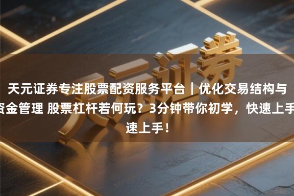 天元证券专注股票配资服务平台｜优化交易结构与资金管理 股票杠杆若何玩？3分钟带你初学，快速上手！