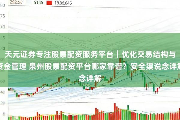 天元证券专注股票配资服务平台｜优化交易结构与资金管理 泉州股票配资平台哪家靠谱？安全渠说念详解