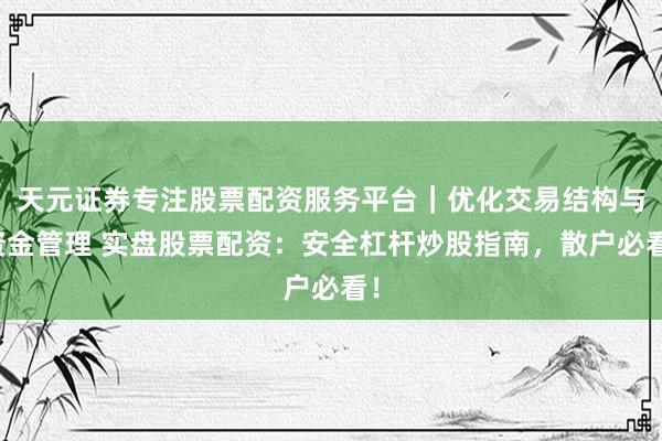 天元证券专注股票配资服务平台｜优化交易结构与资金管理 实盘股票配资：安全杠杆炒股指南，散户必看！