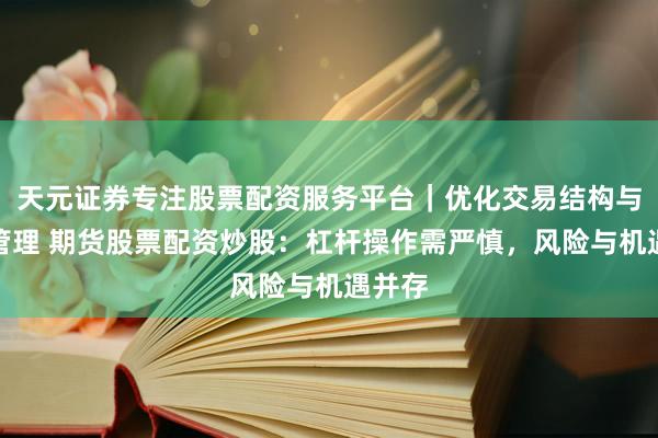 天元证券专注股票配资服务平台｜优化交易结构与资金管理 期货股票配资炒股：杠杆操作需严慎，风险与机遇并存