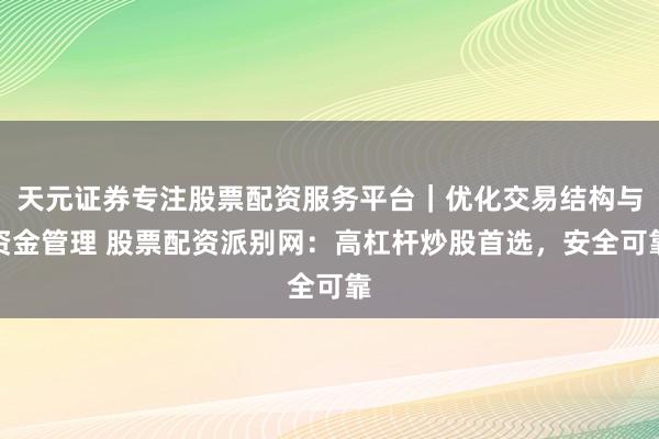 天元证券专注股票配资服务平台｜优化交易结构与资金管理 股票配资派别网：高杠杆炒股首选，安全可靠