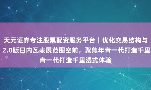 天元证券专注股票配资服务平台｜优化交易结构与资金管理 2.0版日内瓦表展范围空前，聚焦年青一代打造千里浸式体验