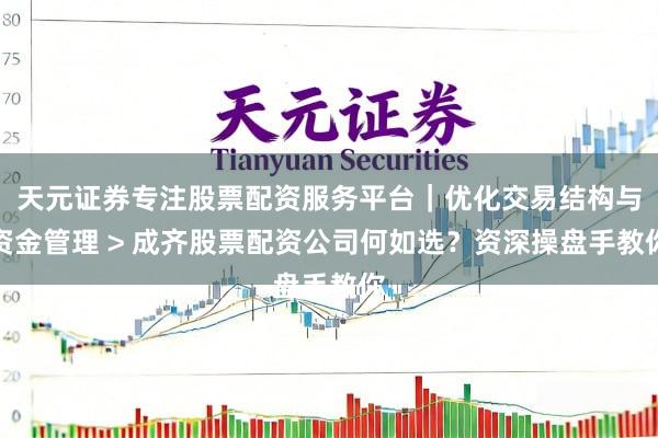 天元证券专注股票配资服务平台｜优化交易结构与资金管理 > 成齐股票配资公司何如选？资深操盘手教你